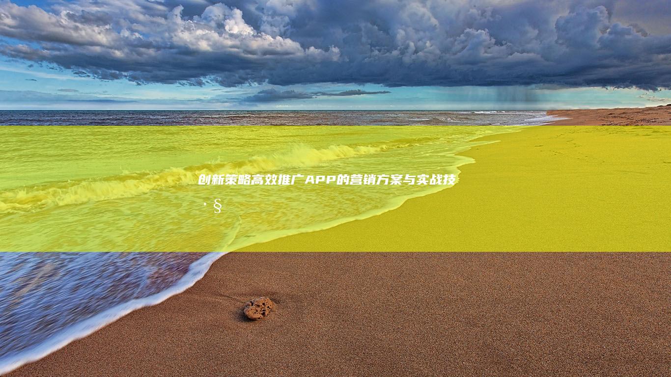 创新策略：高效推广APP的营销方案与实战技巧